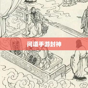 问道手游封神,豪华奖励等你来挑战!-图1 问道手游封神,豪华奖励等你来挑战!-图1