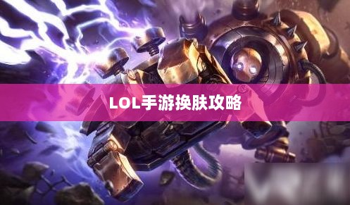 LOL手游换肤攻略，最佳换肤工具选择指南-图1