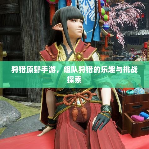 狩猎原野手游,组队狩猎的乐趣与挑战探索-图1 狩猎原野手游,组队狩猎的乐趣与挑战探索-图1