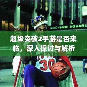 超级突破2手游是否来临,深入探讨与解析-图1 超级突破2手游是否来临,深入探讨与解析-图1