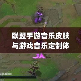 联盟手游音乐皮肤与游戏音乐定制体验解析-图1 联盟手游音乐皮肤与游戏音乐定制体验解析-图1