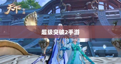 超级突破2手游深度解析-图1 超级突破2手游深度解析-图1