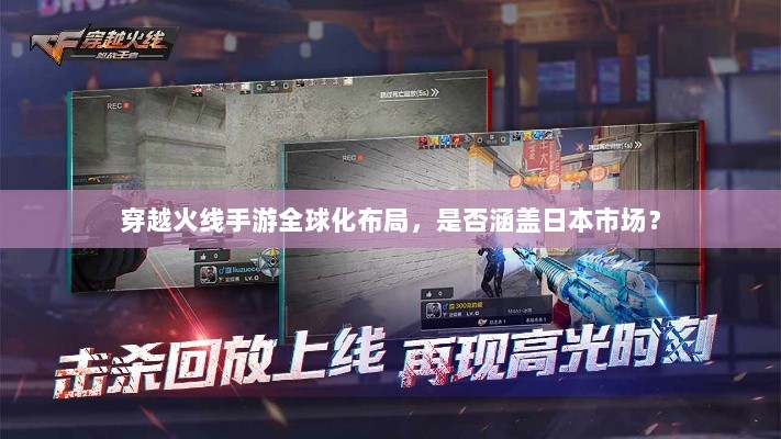 穿越火线手游全球化布局，是否涵盖日本市场？-图1
