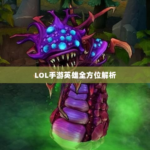 LOL手游英雄全方位解析，角色特色与技能概览-图1