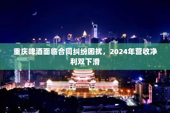重庆啤酒面临合同纠纷困扰,2024年营收净利双下滑-图1 重庆啤酒面临合同纠纷困扰,2024年营收净利双下滑-图1