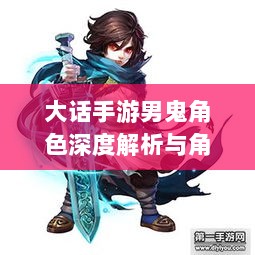 大话手游男鬼角色深度解析与角色特性探讨-图1