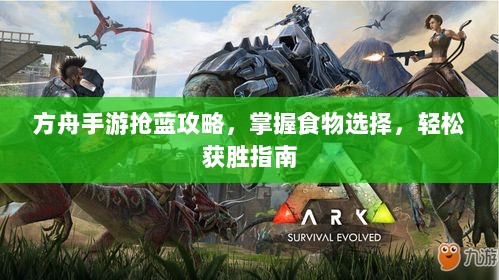 方舟手游抢蓝攻略,掌握食物选择,轻松获胜指南-图1 方舟手游抢蓝攻略,掌握食物选择,轻松获胜指南-图1