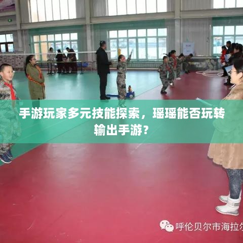 手游玩家多元技能探索,瑶瑶能否玩转输出手游?-图1 手游玩家多元技能探索,瑶瑶能否玩转输出手游?-图1