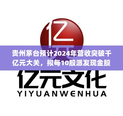 贵州茅台预计2024年营收突破千亿元大关，拟每10股派发现金股息达数百元奖励股东-图1
