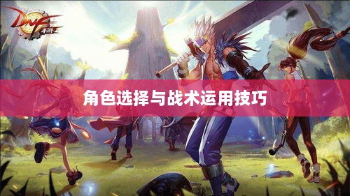 手游近战战术解析，角色选择与战术运用技巧-图1