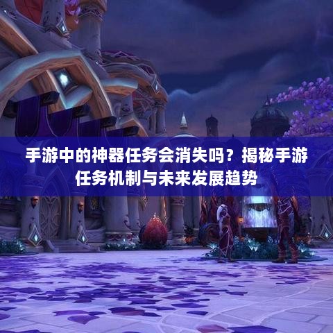 手游中的神器任务会消失吗？揭秘手游任务机制与未来发展趋势-图1