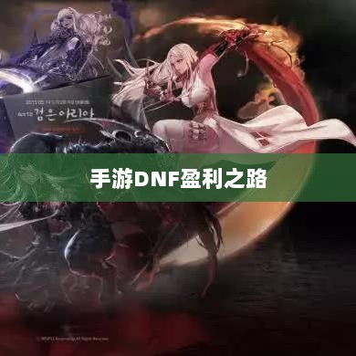 手游DNF的盈利之路，探索挣钱的可能性与策略-图1