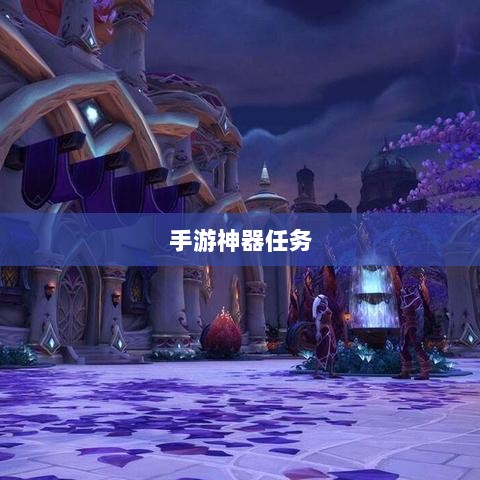手游中的神器任务会消失吗？揭秘手游任务机制与未来发展趋势-图1