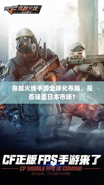 穿越火线手游全球化布局，是否涵盖日本市场？-图1