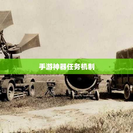 手游神器任务机制揭秘,任务是否会消失及未来发展探究-图1 手游神器任务机制揭秘,任务是否会消失及未来发展探究-图1