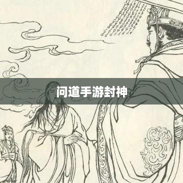 问道手游封神,荣誉与实力并存,丰富奖励等你挑战-图1 问道手游封神,荣誉与实力并存,丰富奖励等你挑战-图1