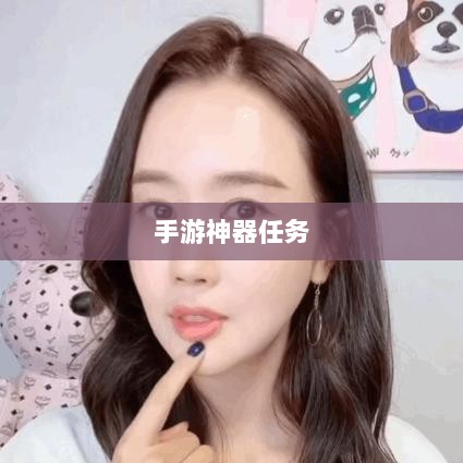 手游神器任务会消失吗?揭秘手游神器任务的持久性与未来趋势-图1 手游神器任务会消失吗?揭秘手游神器任务的持久性与未来趋势-图1
