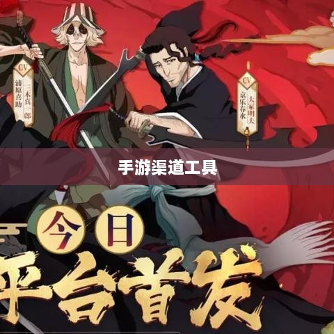手游渠道工具使用详解,操作指南与技巧分享-图1 手游渠道工具使用详解,操作指南与技巧分享-图1