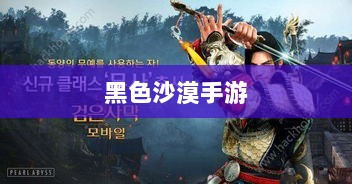 黑色沙漠手游,深度体验与全面解析-图1 黑色沙漠手游,深度体验与全面解析-图1