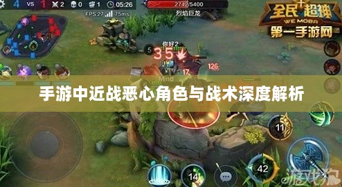 手游中近战恶心角色与战术深度解析-图1 手游中近战恶心角色与战术深度解析-图1