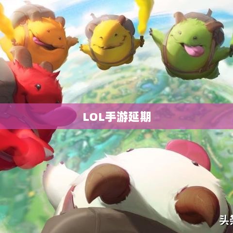 LOL手游延期深度探究,背后的原因与解析-图1 LOL手游延期深度探究,背后的原因与解析-图1