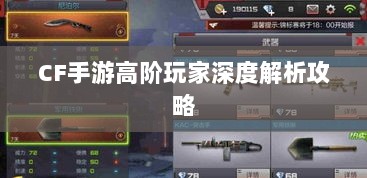 CF手游高阶玩家深度解析攻略-图1 CF手游高阶玩家深度解析攻略-图1