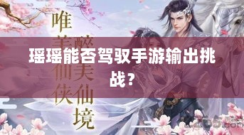 瑶瑶能否驾驭手游输出挑战？-图1