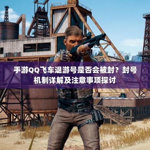手游QQ飞车退游号是否会被封?封号机制详解及注意事项探讨-图1 手游QQ飞车退游号是否会被封?封号机制详解及注意事项探讨-图1