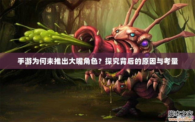 手游为何未推出大嘴角色？探究背后的原因与考量-图1