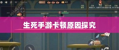 手游卡顿现象深度解析，生死手游卡顿原因探究-图1