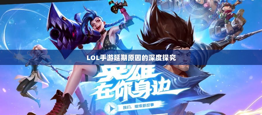 LOL手游延期原因的深度探究-图1