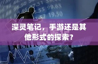 深灵笔记，手游还是其他形式的探索？-图1