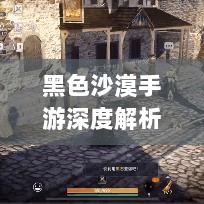 黑色沙漠手游深度解析,游戏体验、问题及隐患探讨-图1 黑色沙漠手游深度解析,游戏体验、问题及隐患探讨-图1