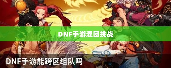DNF手游混团挑战,解析社交与团队协作机制是否容易?-图1 DNF手游混团挑战,解析社交与团队协作机制是否容易?-图1