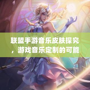 联盟手游音乐皮肤探究，游戏音乐定制的可能性与现状解析-图1