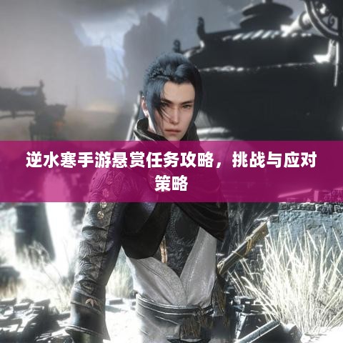 逆水寒手游悬赏任务攻略，挑战与应对策略-图1