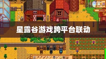 星露谷端游与手游互通可能性探讨，游戏跨平台联动研究-图1