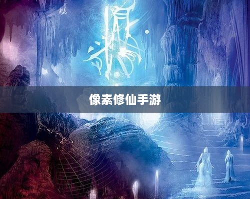像素修仙手游探索，开启最佳游戏之旅-图1