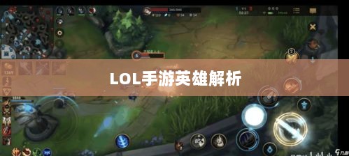 LOL手游英雄全面解析与攻略指南-图1