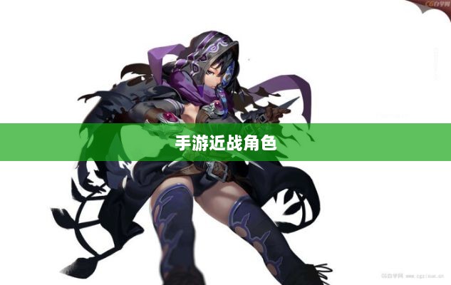 手游中近战恶心角色的全面解析-图1