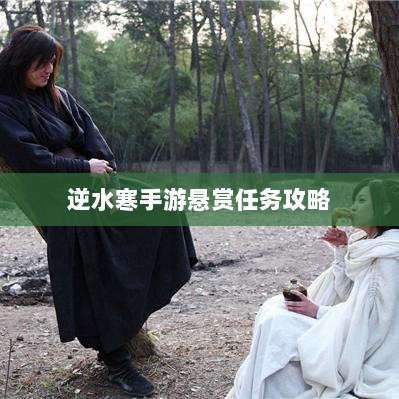 逆水寒手游悬赏任务攻略，挑战与机遇并存的游戏冒险之旅-图1