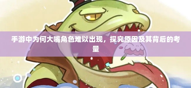 手游中为何大嘴角色难以出现,探究原因及其背后的考量-图1 手游中为何大嘴角色难以出现,探究原因及其背后的考量-图1