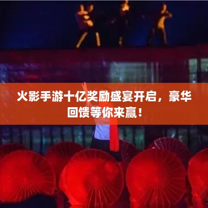 火影手游十亿奖励盛宴开启,豪华回馈等你来赢!-图1 火影手游十亿奖励盛宴开启,豪华回馈等你来赢!-图1