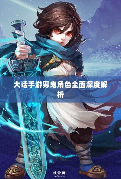 大话手游男鬼角色全面深度解析-图1 大话手游男鬼角色全面深度解析-图1