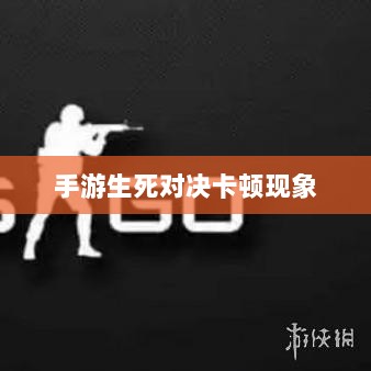 手游生死对决卡顿现象深度解析与解决方案探讨-图1