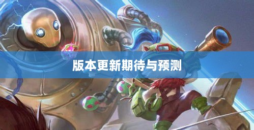 LOL手游更新计划揭秘,关于版本更新的期待与预测,新内容前瞻-图1 LOL手游更新计划揭秘,关于版本更新的期待与预测,新内容前瞻-图1