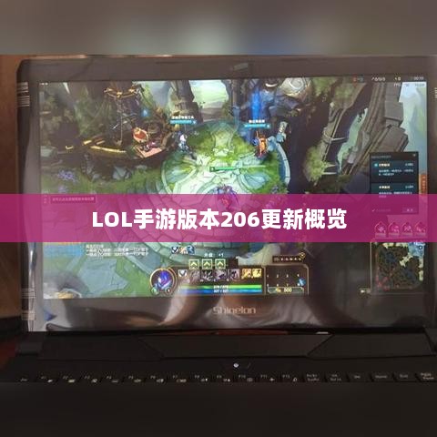 LOL手游更新解析,版本206更新时间及其内容概览-图1 LOL手游更新解析,版本206更新时间及其内容概览-图1