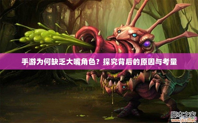 手游为何缺乏大嘴角色?探究背后的原因与考量-图1 手游为何缺乏大嘴角色?探究背后的原因与考量-图1