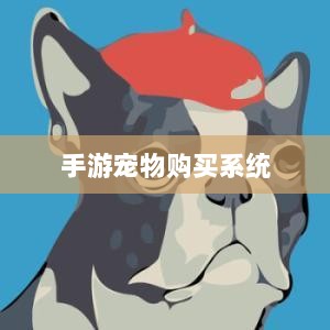 手游宠物购买系统,游戏乐趣与虚拟交易的完美结合-图1 手游宠物购买系统,游戏乐趣与虚拟交易的完美结合-图1