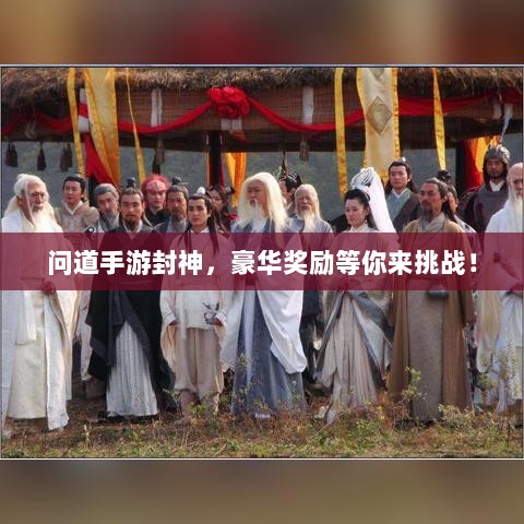 问道手游封神，豪华奖励等你来挑战！-图1